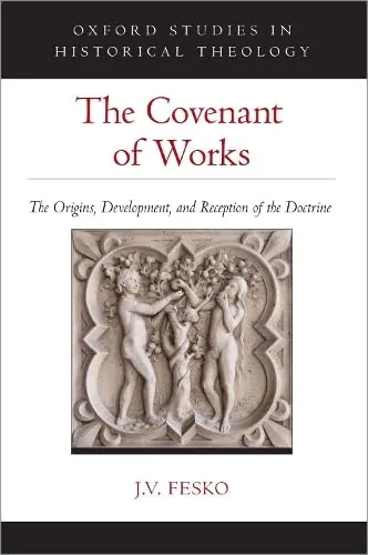 The Covenant of Works: The Origins, Development, and Reception of the Doctrine by J. V. Fesko