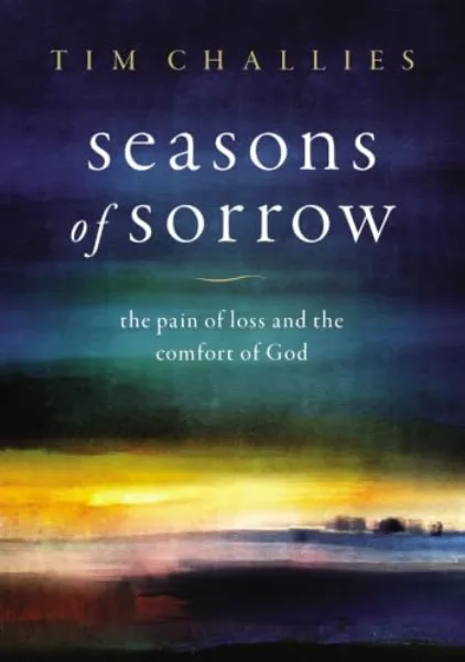 Seasons of Sorrow: The Pain of Loss and the Comfort of God by Tim Challies