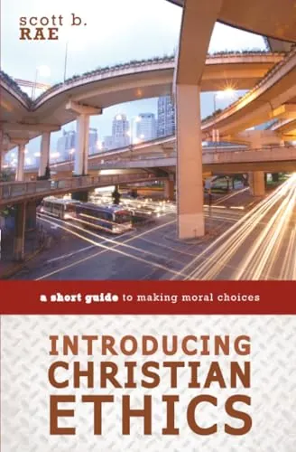 Introducing Christian Ethics: A Short Guide to Making Moral Choices by Scott B. Rae