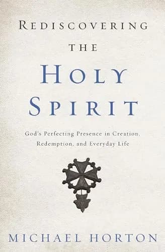 Rediscovering the Holy Spirit: God's Perfecting Presence in Creation, Redemption, and Everyday Life by Michael Horton