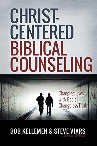 Christ-Centered Biblical Counseling: Changing Lives with God's Changeless Truth by Robert W. Kellemen and Steve Viars (eds.)