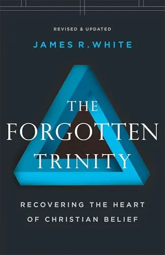 The Forgotten Trinity: Recovering the Heart of Christian Belief by James R. White