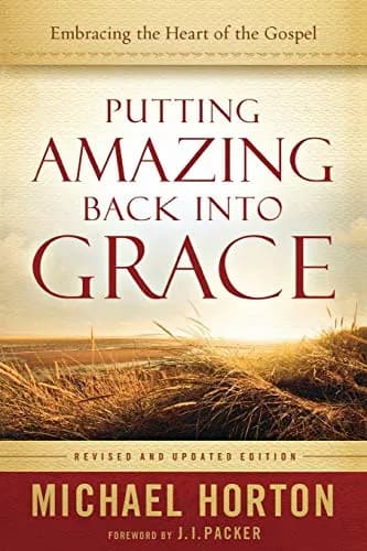 Putting Amazing Back into Grace: Embracing the Heart of the Gospel by Michael Horton