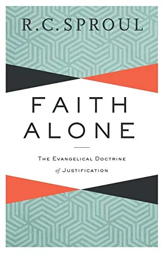 Faith Alone: The Evangelical Doctrine of Justification by R. C. Sproul