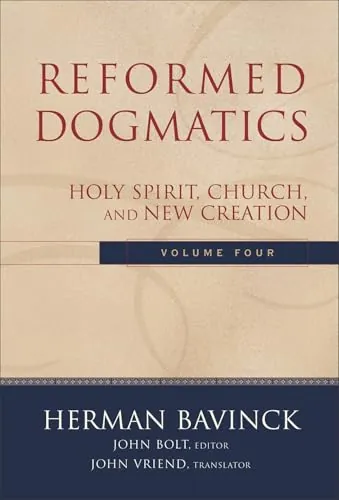 Reformed Dogmatics, Volume 4: Holy Spirit, Church, and New Creation by Herman Bavinck