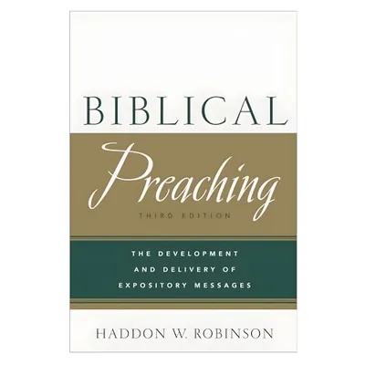 Biblical Preaching: The Development and Delivery of Expository Messages by Haddon W. Robinson