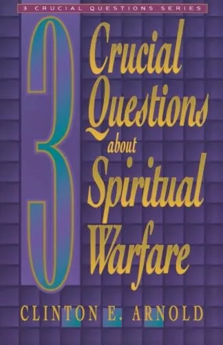 3 Crucial Questions about Spiritual Warfare by Clinton E. Arnold
