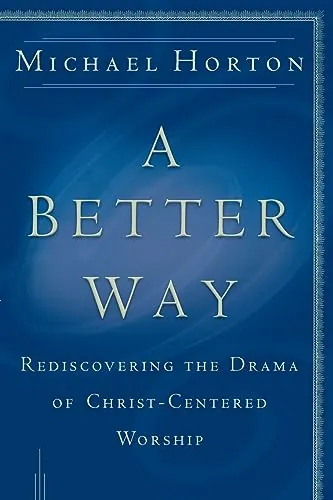 A Better Way: Rediscovering the Drama of God-Centered Worship by Michael Horton