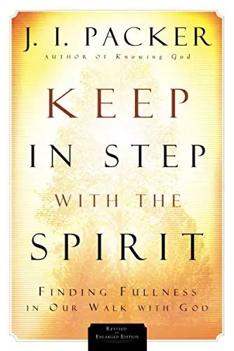 Keep in Step with the Spirit: Finding Fullness in Our Walk with God by J. I. Packer