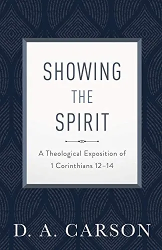 Showing the Spirit: A Theological Exposition of 1 Corinthians 12-14 by D.A. Carson