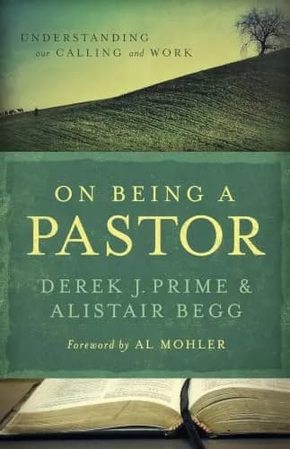 On Being a Pastor: Understanding Our Calling and Work by Derek J. Prime and Alistair Begg