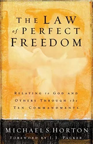 The Law of Perfect Freedom: Relating to God and Others through the Ten Commandments by Michael Horton