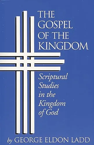 The Gospel of the Kingdom: Scriptural Studies in the Kingdom of God by George Eldon Ladd