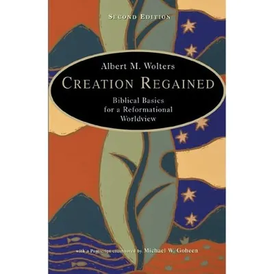 Creation Regained: Biblical Basics for a Reformational Worldview by Albert M. Wolters