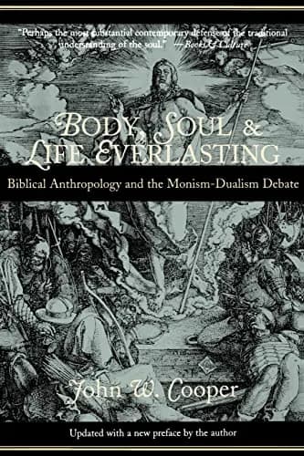 Body, Soul, and Life Everlasting: Biblical Anthropology and the Monism-Dualism Debate by John W. Cooper