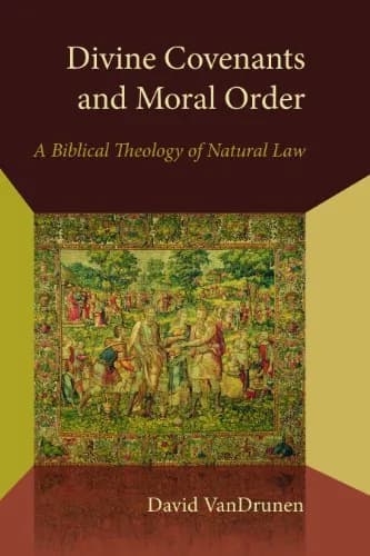 Divine Covenants and Moral Order: A Biblical Theology of Natural Law by David VanDrunen
