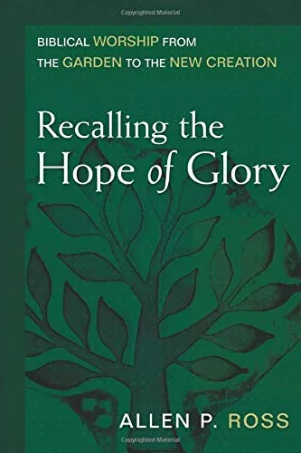 Recalling the Hope of Glory: Biblical Worship from the Garden to the New Creation by Allen P. Ross
