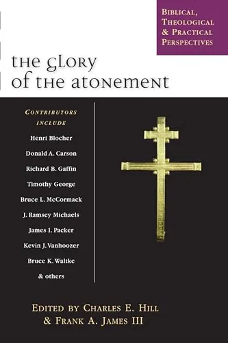The Glory of the Atonement: Biblical, Theological, and Practical Perspectives by Charles E. Hill and Frank A. James III (eds.)