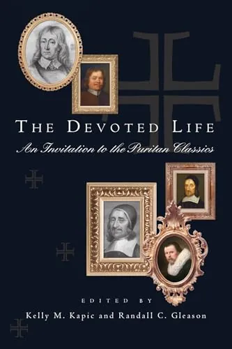 The Devoted Life: An Invitation to the Puritan Classics by Kelly M. Kapic and Randall C. Gleason (editors)