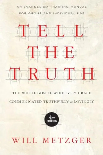 Tell the Truth: The Whole Gospel Wholly by Grace Communicated Truthfully and Lovingly by Will Metzger