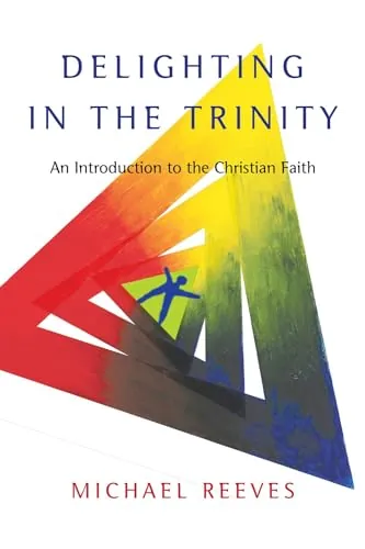 Delighting in the Trinity: An Introduction to the Christian Faith by Michael Reeves