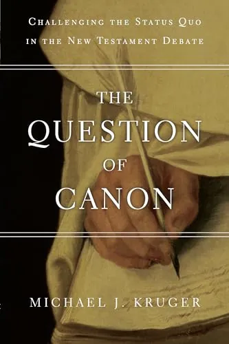 The Question of Canon: Challenging the Status Quo in the New Testament Debate by Michael J. Kruger