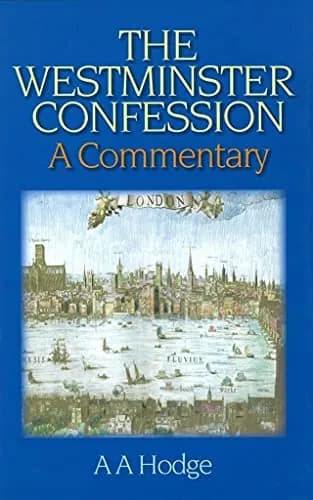 The Westminster Confession: A Commentary by A. A. Hodge