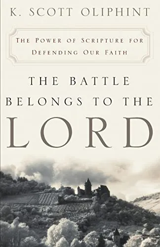 The Battle Belongs to the Lord: The Power of Scripture for Defending Our Faith by K. Scott Oliphint