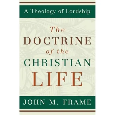 The Doctrine of the Christian Life by John M. Frame