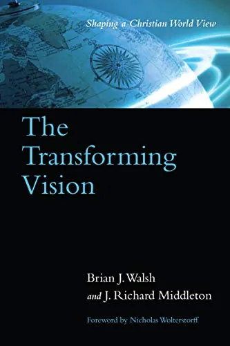 The Transforming Vision: Shaping a Christian World View by Brian J. Walsh and J. Richard Middleton