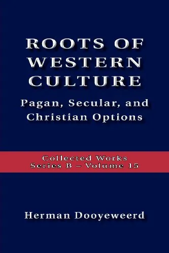 Roots of Western Culture: Pagan, Secular, and Christian Options by Herman Dooyeweerd