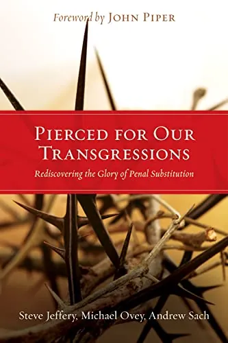 Pierced for Our Transgressions: Rediscovering the Glory of Penal Substitution by Steve Jeffery, Michael Ovey, and Andrew Sach
