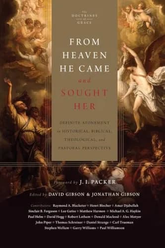 From Heaven He Came and Sought Her: Definite Atonement in Historical, Biblical, Theological, and Pastoral Perspective by David Gibson and Jonathan Gibson (editors)