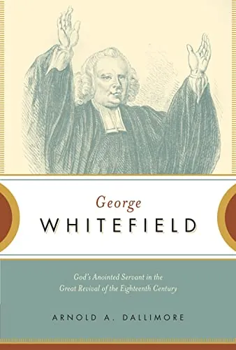 George Whitefield: God's Anointed Servant in the Great Revival of the Eighteenth Century by Arnold A. Dallimore