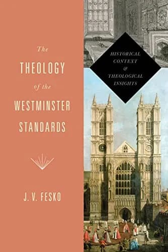The Theology of the Westminster Standards: Historical Context and Theological Insights by J. V. Fesko