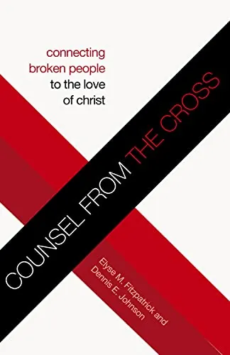 Counsel from the Cross: Connecting Broken People to the Love of Christ by Elyse M. Fitzpatrick and Dennis E. Johnson