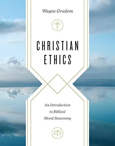 Christian Ethics: An Introduction to Biblical Moral Reasoning by Wayne Grudem