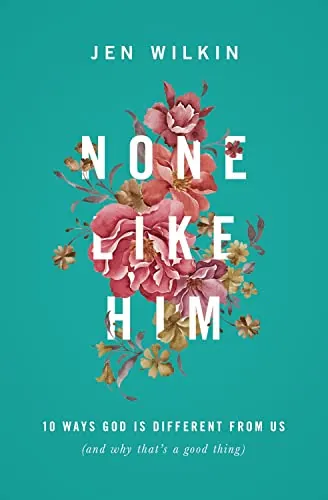 None Like Him: 10 Ways God Is Different from Us (and Why That's a Good Thing) by Jen Wilkin