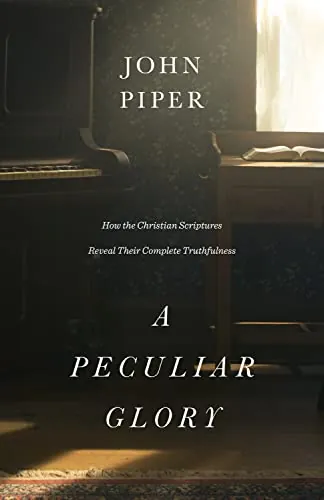 A Peculiar Glory: How the Christian Scriptures Reveal Their Complete Truthfulness by John Piper