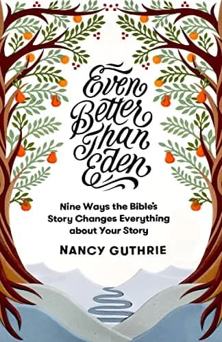 Even Better than Eden: Nine Ways the Bible's Story Changes Everything about Your Story by Nancy Guthrie
