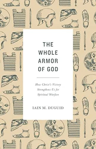 The Whole Armor of God: How Christ's Victory Strengthens Us for Spiritual Warfare by Iain M. Duguid