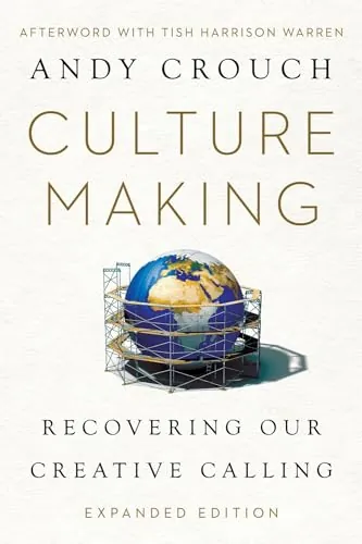 Culture Making: Recovering Our Creative Calling by Andy Crouch