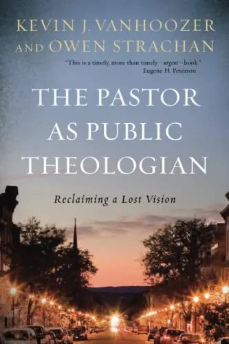 The Pastor as Public Theologian: Reclaiming a Lost Vision by Kevin J. Vanhoozer and Owen Strachan