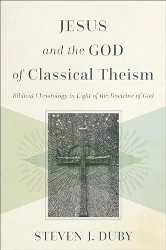 Jesus and the God of Classical Theism: Biblical Christology in Light of the Doctrine of God by Steven J. Duby