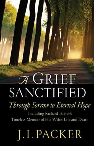 A Grief Sanctified: Through Sorrow to Eternal Hope by J. I. Packer