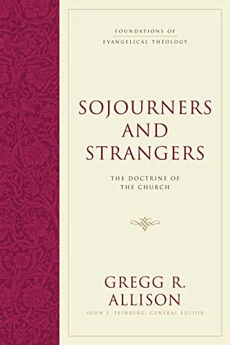 Sojourners and Strangers: The Doctrine of the Church by Gregg R. Allison