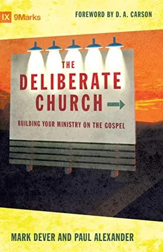 The Deliberate Church: Building Your Ministry on the Gospel by Mark Dever and Paul Alexander