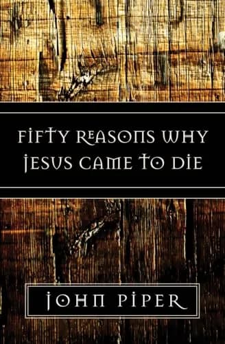 Fifty Reasons Why Jesus Came to Die by John Piper
