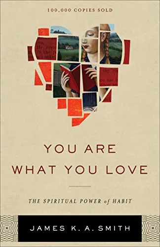 You Are What You Love: The Spiritual Power of Habit by James K. A. Smith