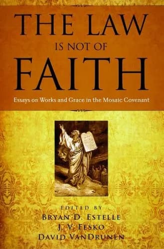 The Law Is Not of Faith: Essays on Works and Grace in the Mosaic Covenant by Bryan D. Estelle, J. V. Fesko, and David VanDrunen (eds.)